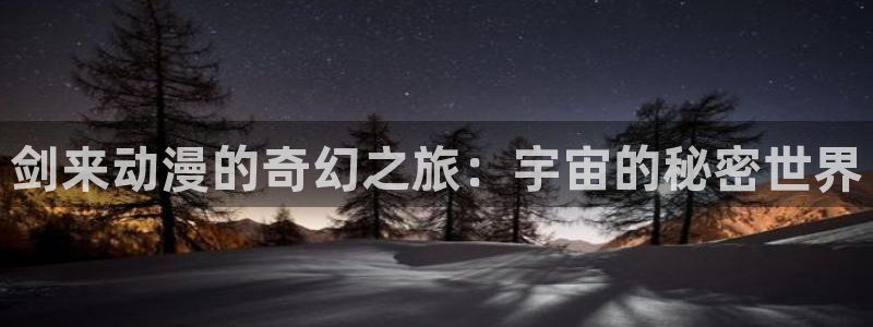 58动漫在线播放：剑来动漫的奇幻之旅：宇宙的秘密世界