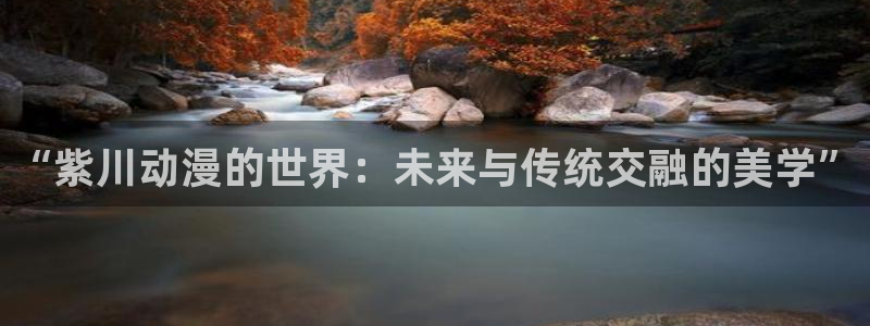 58动漫城：“紫川动漫的世界：未来与传统交融的美学”