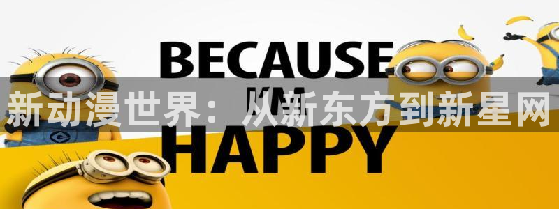 58动漫网 免费：新动漫世界：从新东方到新星网