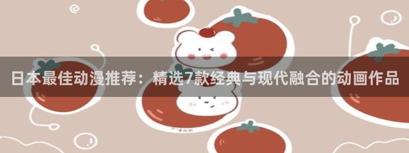 58动漫看：日本最佳动漫推荐：精选7款经典与现代融合的动画作品