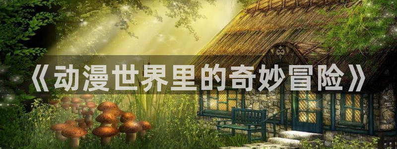 58动漫免费看：《动漫世界里的奇妙冒险》