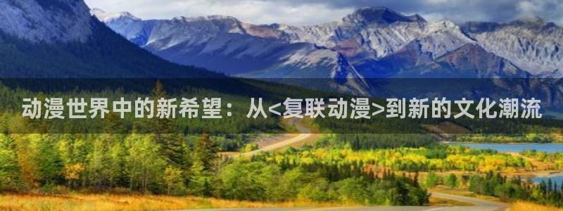 动漫网58动漫：动漫世界中的新希望：从<复联动漫>到新的文化潮流