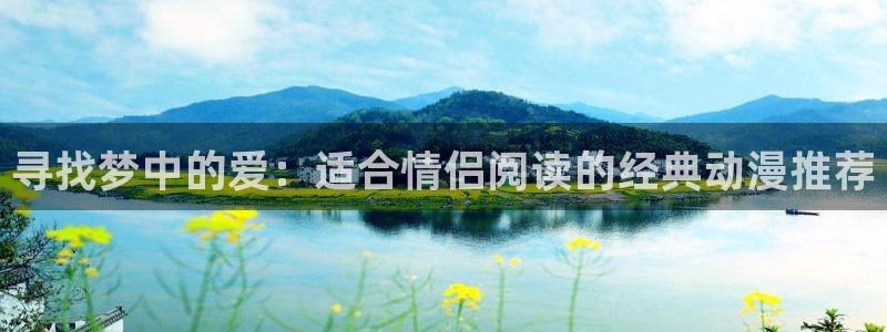 58动漫网站好看的动漫：寻找梦中的爱：适合情侣阅读的经典动漫推荐